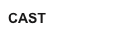 CAST